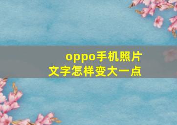 oppo手机照片文字怎样变大一点