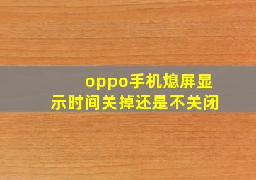 oppo手机熄屏显示时间关掉还是不关闭