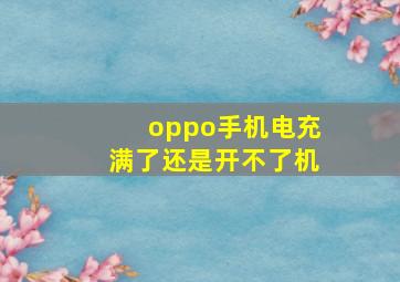 oppo手机电充满了还是开不了机