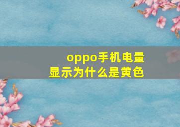 oppo手机电量显示为什么是黄色