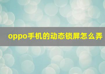 oppo手机的动态锁屏怎么弄