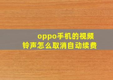 oppo手机的视频铃声怎么取消自动续费