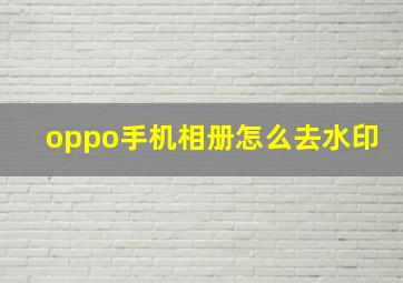 oppo手机相册怎么去水印