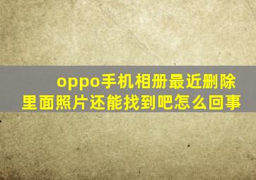 oppo手机相册最近删除里面照片还能找到吧怎么回事