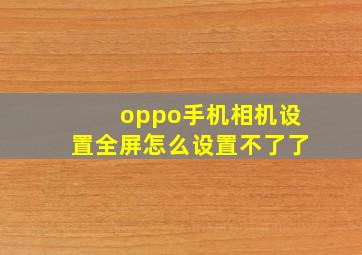 oppo手机相机设置全屏怎么设置不了了