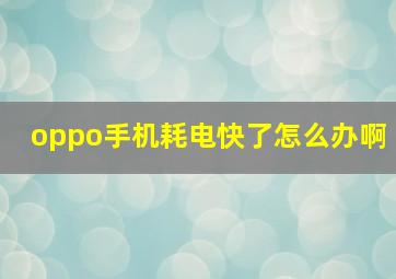 oppo手机耗电快了怎么办啊