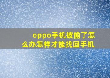 oppo手机被偷了怎么办怎样才能找回手机