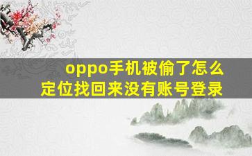 oppo手机被偷了怎么定位找回来没有账号登录