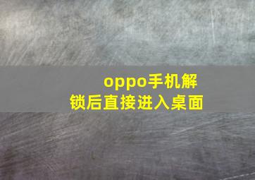 oppo手机解锁后直接进入桌面