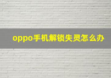 oppo手机解锁失灵怎么办