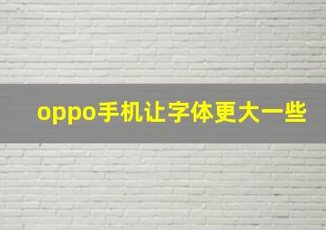 oppo手机让字体更大一些