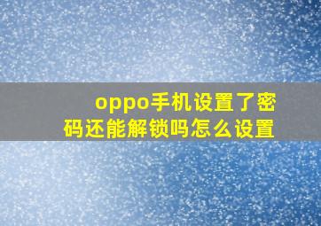 oppo手机设置了密码还能解锁吗怎么设置