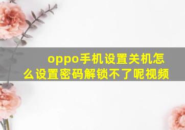 oppo手机设置关机怎么设置密码解锁不了呢视频