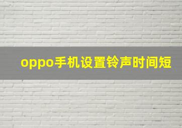 oppo手机设置铃声时间短