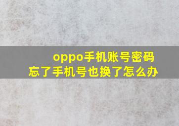 oppo手机账号密码忘了手机号也换了怎么办