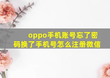 oppo手机账号忘了密码换了手机号怎么注册微信