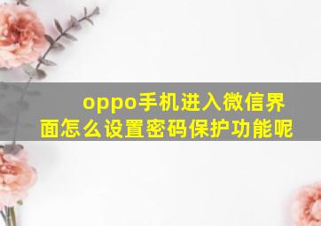 oppo手机进入微信界面怎么设置密码保护功能呢