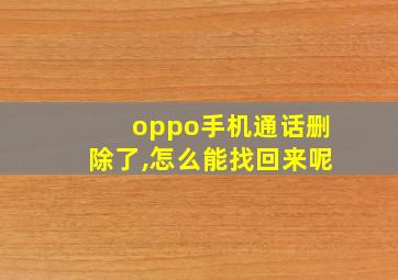 oppo手机通话删除了,怎么能找回来呢