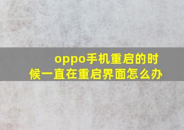 oppo手机重启的时候一直在重启界面怎么办