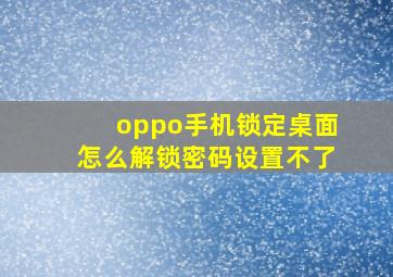 oppo手机锁定桌面怎么解锁密码设置不了