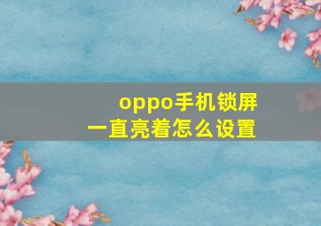 oppo手机锁屏一直亮着怎么设置