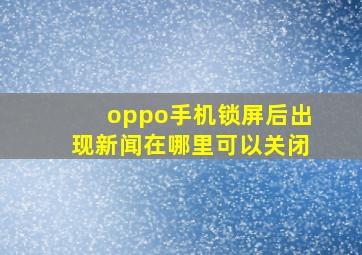 oppo手机锁屏后出现新闻在哪里可以关闭