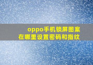 oppo手机锁屏图案在哪里设置密码和指纹