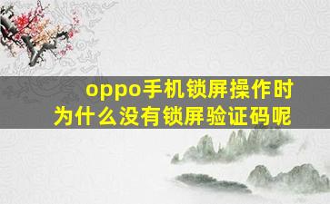 oppo手机锁屏操作时为什么没有锁屏验证码呢