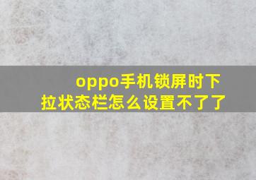 oppo手机锁屏时下拉状态栏怎么设置不了了