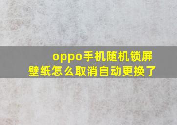 oppo手机随机锁屏壁纸怎么取消自动更换了