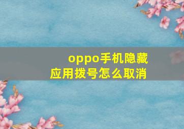 oppo手机隐藏应用拨号怎么取消