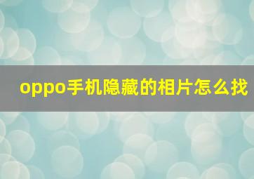 oppo手机隐藏的相片怎么找