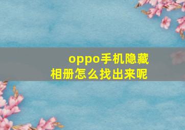 oppo手机隐藏相册怎么找出来呢