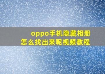 oppo手机隐藏相册怎么找出来呢视频教程