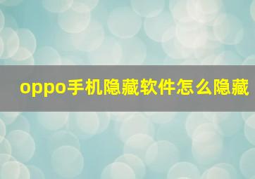 oppo手机隐藏软件怎么隐藏