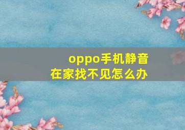 oppo手机静音在家找不见怎么办