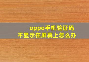 oppo手机验证码不显示在屏幕上怎么办