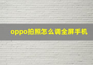 oppo拍照怎么调全屏手机