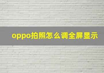 oppo拍照怎么调全屏显示