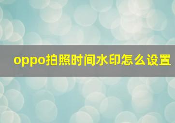 oppo拍照时间水印怎么设置