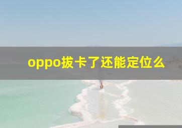 oppo拔卡了还能定位么