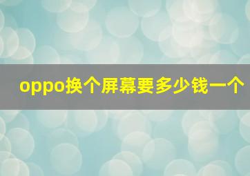 oppo换个屏幕要多少钱一个