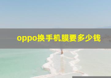 oppo换手机膜要多少钱