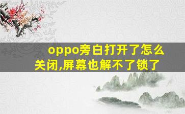 oppo旁白打开了怎么关闭,屏幕也解不了锁了