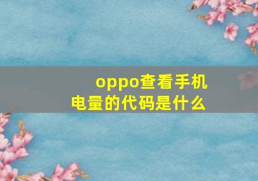 oppo查看手机电量的代码是什么