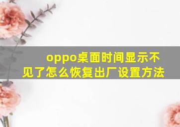 oppo桌面时间显示不见了怎么恢复出厂设置方法