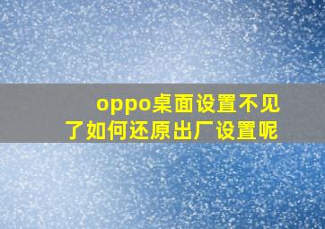 oppo桌面设置不见了如何还原出厂设置呢