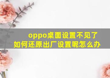 oppo桌面设置不见了如何还原出厂设置呢怎么办