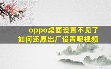 oppo桌面设置不见了如何还原出厂设置呢视频