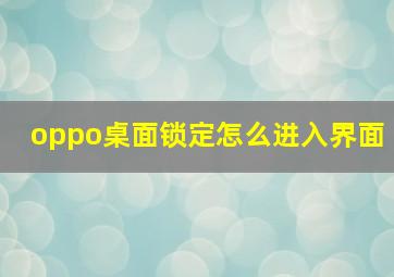 oppo桌面锁定怎么进入界面